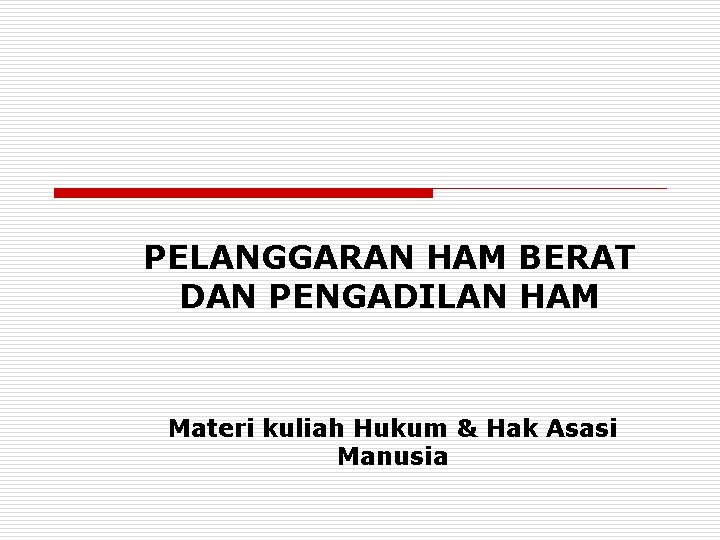 PELANGGARAN HAM BERAT DAN PENGADILAN HAM Materi kuliah Hukum & Hak Asasi Manusia 