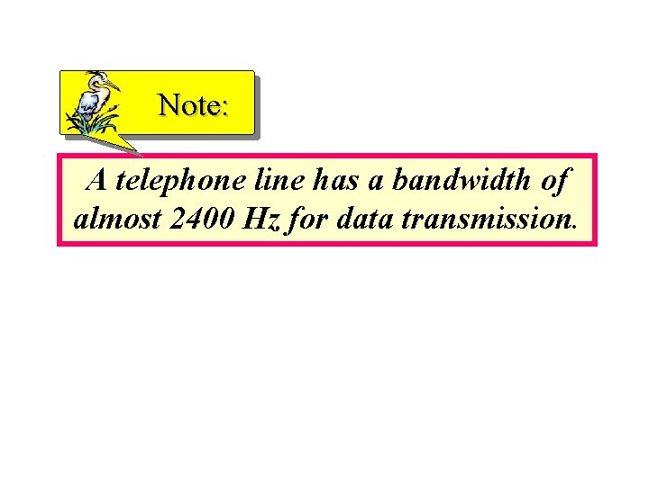 Note: A telephone line has a bandwidth of almost 2400 Hz for data transmission.