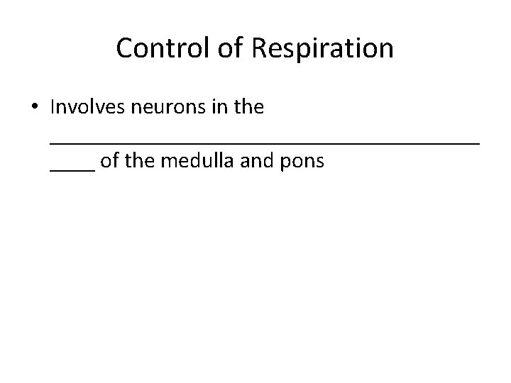 Control of Respiration • Involves neurons in the ___________________ of the medulla and pons