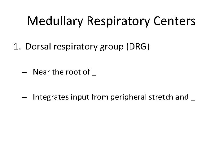 Medullary Respiratory Centers 1. Dorsal respiratory group (DRG) – Near the root of _