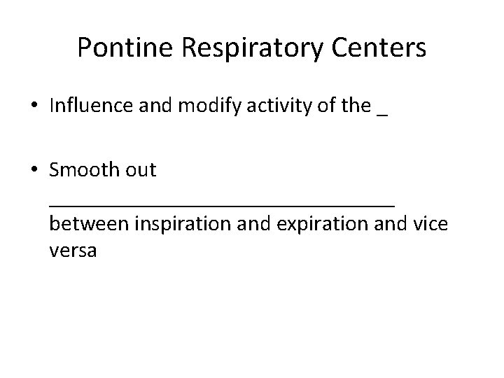 Pontine Respiratory Centers • Influence and modify activity of the _ • Smooth out