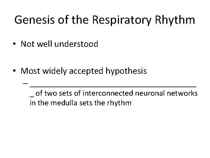 Genesis of the Respiratory Rhythm • Not well understood • Most widely accepted hypothesis