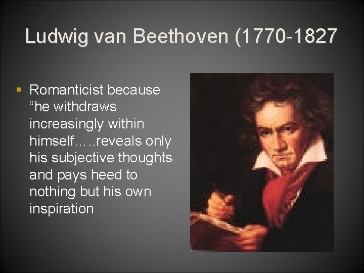 Ludwig van Beethoven (1770 -1827 § Romanticist because “he withdraws increasingly within himself…. .