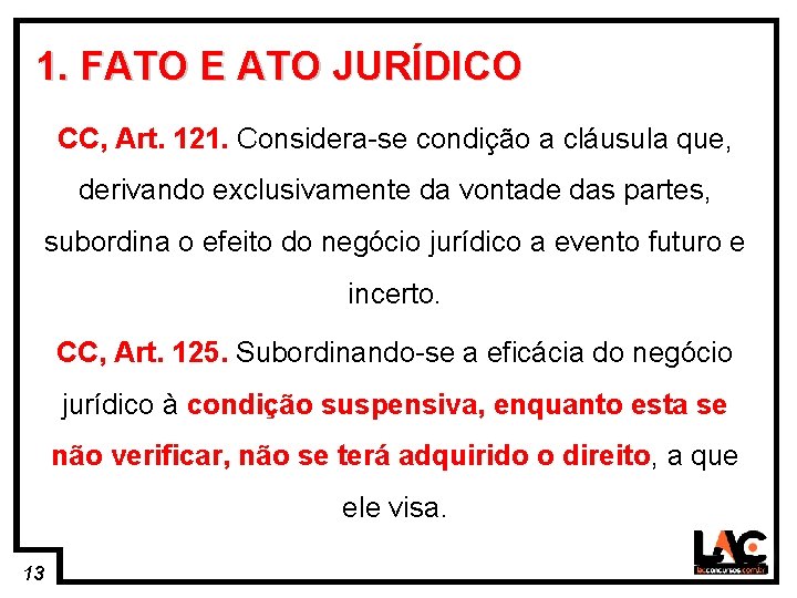 13 1. FATO E ATO JURÍDICO CC, Art. 121. Considera-se condição a cláusula que,