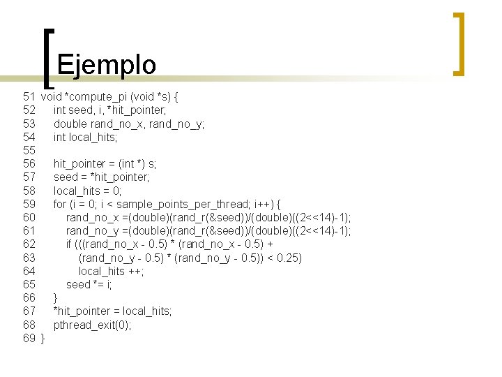 Ejemplo 51 void *compute_pi (void *s) { 52 int seed, i, *hit_pointer; 53 double