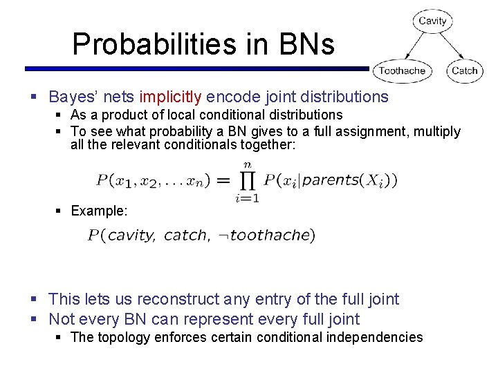 Probabilities in BNs § Bayes’ nets implicitly encode joint distributions § As a product