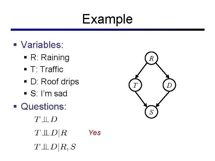 Example § Variables: § § R: Raining T: Traffic D: Roof drips S: I’m