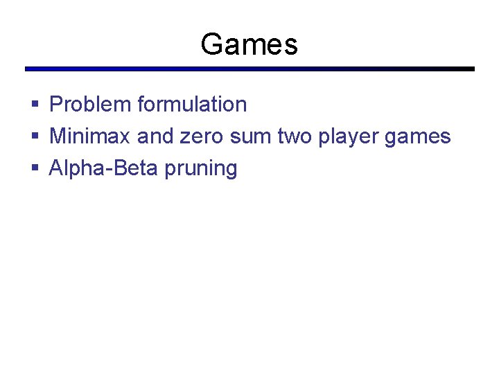 Games § Problem formulation § Minimax and zero sum two player games § Alpha-Beta