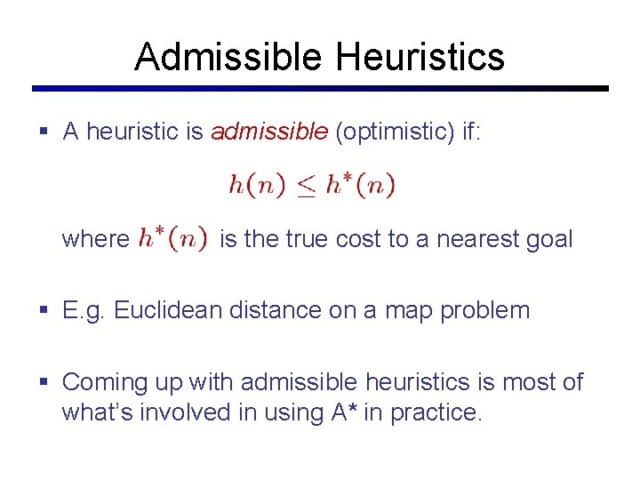 Admissible Heuristics § A heuristic is admissible (optimistic) if: where is the true cost