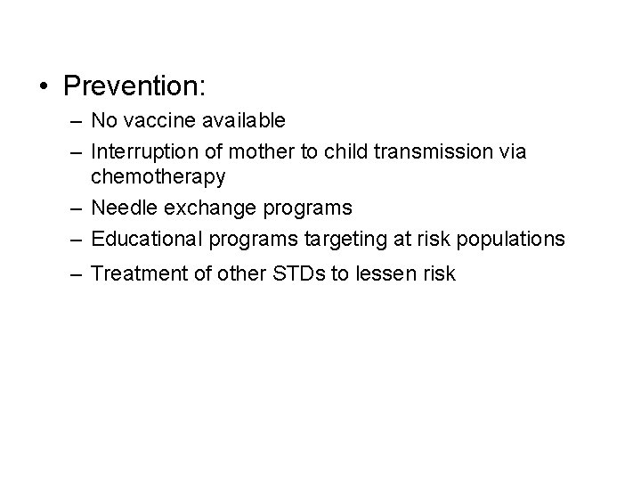  • Prevention: – No vaccine available – Interruption of mother to child transmission