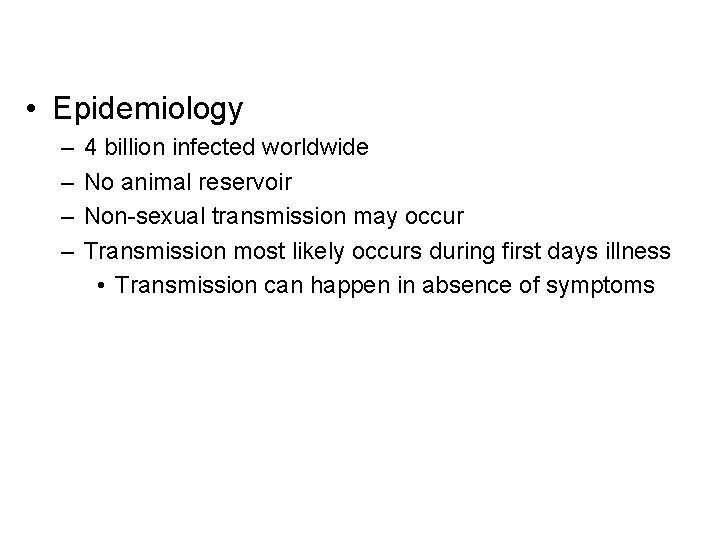 • Epidemiology – – 4 billion infected worldwide No animal reservoir Non-sexual transmission