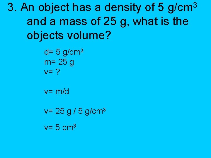 3. An object has a density of 5 g/cm 3 and a mass of