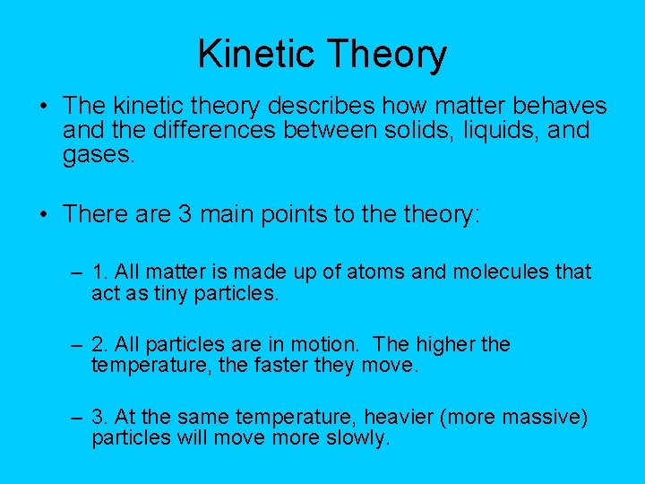 Kinetic Theory • The kinetic theory describes how matter behaves and the differences between