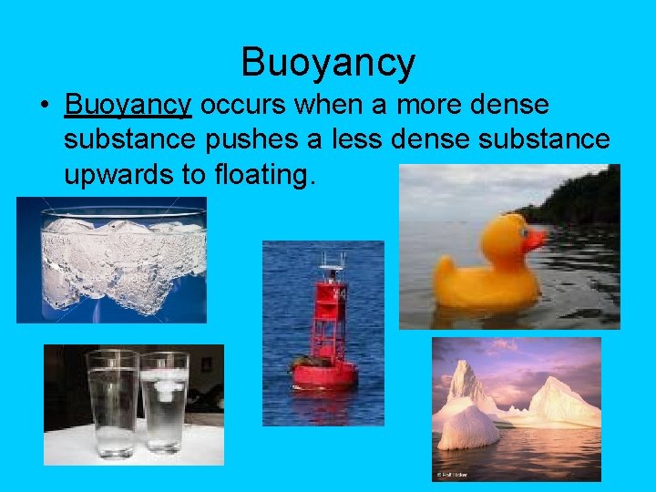 Buoyancy • Buoyancy occurs when a more dense substance pushes a less dense substance