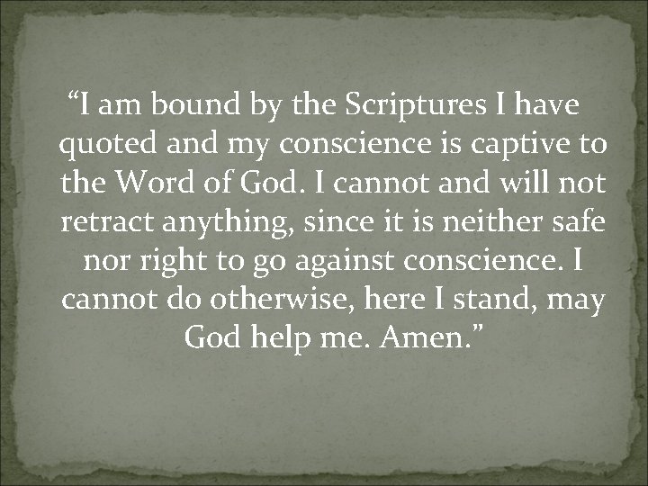 “I am bound by the Scriptures I have quoted and my conscience is captive