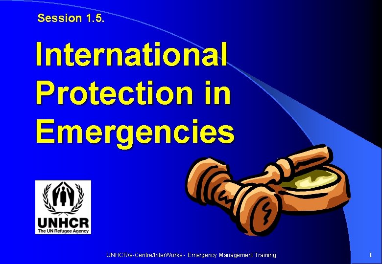 Session 1. 5. International Protection in Emergencies UNHCR/e-Centre/Inter. Works - Emergency Management Training 1