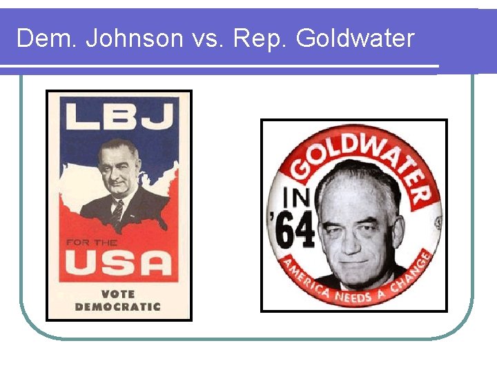 Dem. Johnson vs. Rep. Goldwater Dem. Johnson vs. Rep. Goldwater