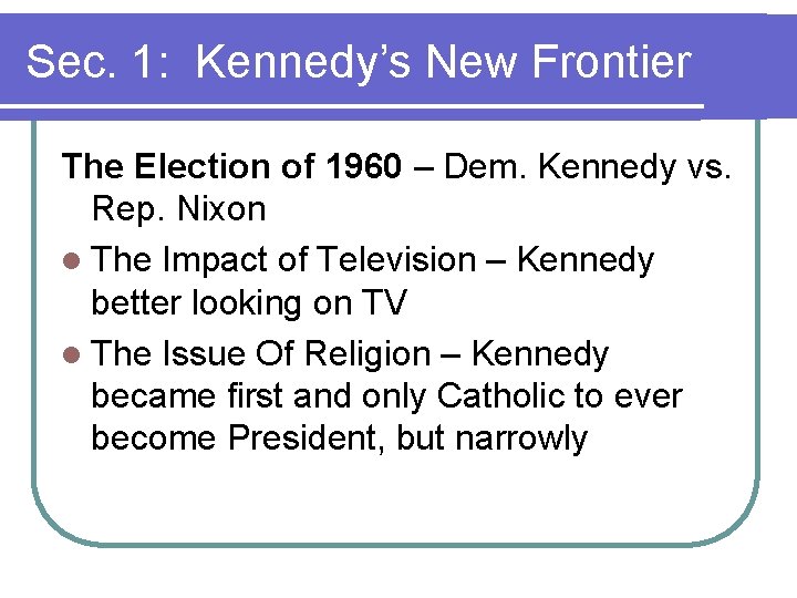 Sec. 1: Kennedy’s New Frontier The Election of 1960 – Dem. Kennedy vs. Rep. Sec. 1: Kennedy’s New Frontier The Election of 1960 – Dem. Kennedy vs. Rep.