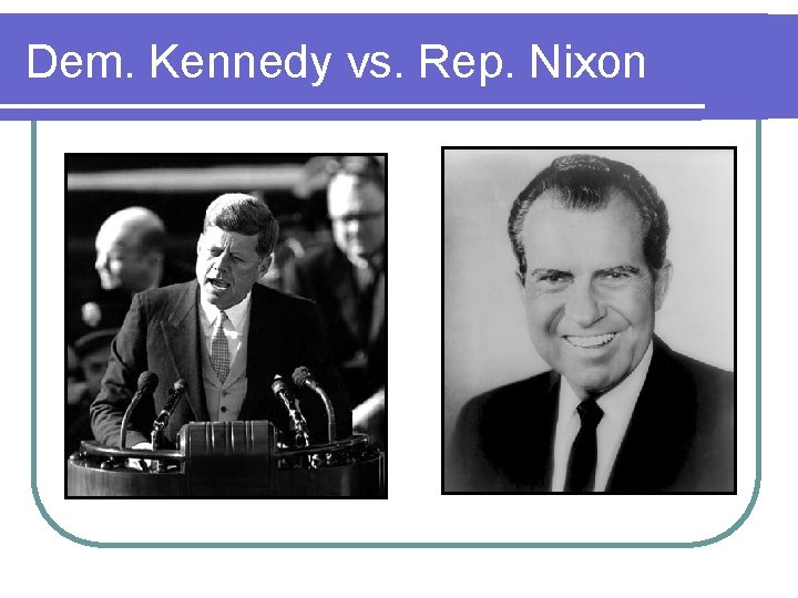 Dem. Kennedy vs. Rep. Nixon Dem. Kennedy vs. Rep. Nixon