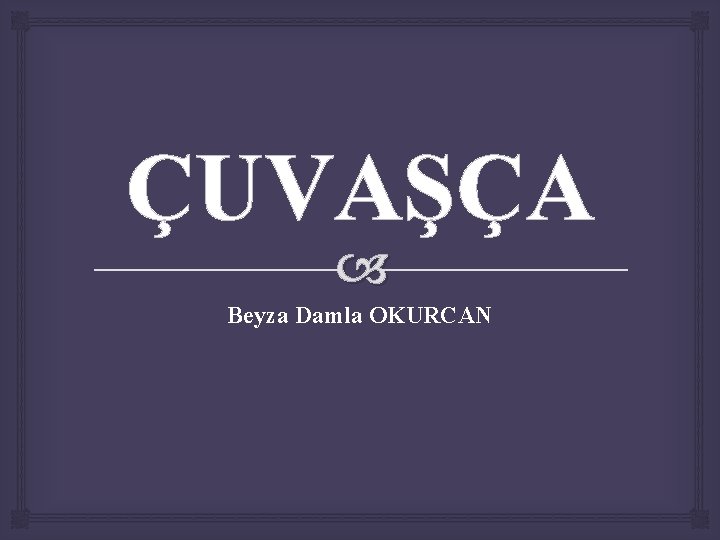 ÇUVAŞÇA Beyza Damla OKURCAN 