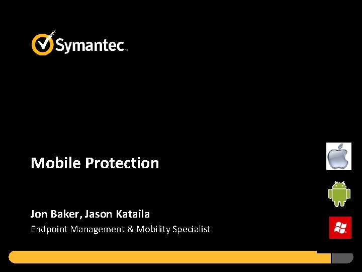 Mobile Protection Driving Productivity Without Compromising Protection Jon Baker, Jason Kataila Endpoint Management &