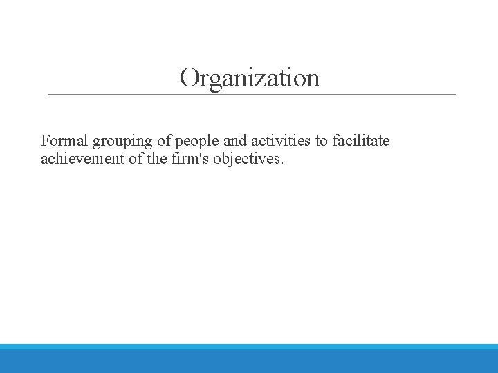 Organization Formal grouping of people and activities to facilitate achievement of the firm's objectives.