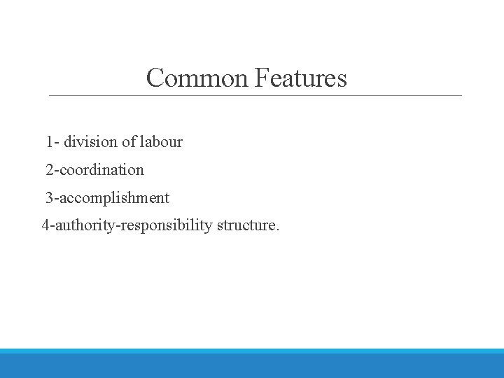 Common Features 1 - division of labour 2 -coordination 3 -accomplishment 4 -authority-responsibility structure.