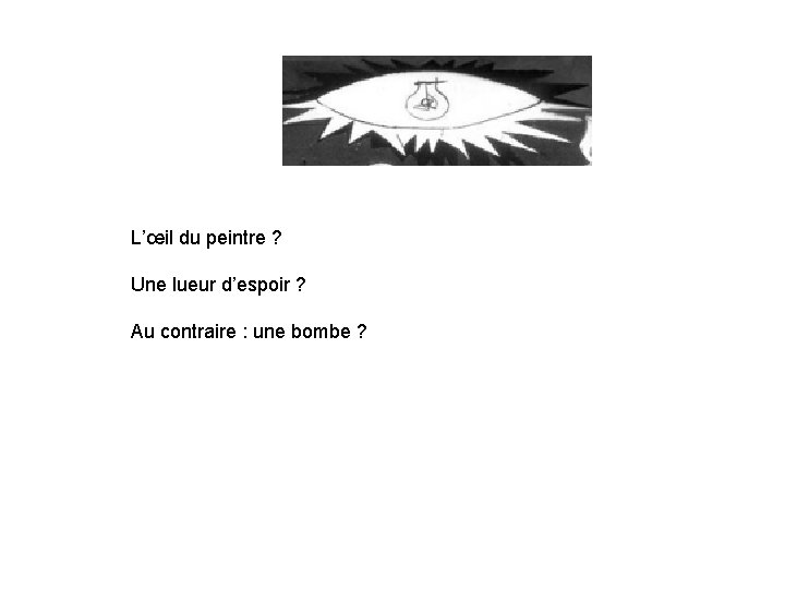 L’œil du peintre ? Une lueur d’espoir ? Au contraire : une bombe ?