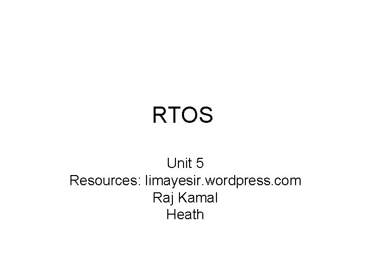 RTOS Unit 5 Resources: limayesir. wordpress. com Raj Kamal Heath 