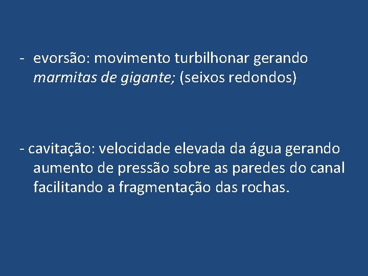 - evorsão: movimento turbilhonar gerando marmitas de gigante; (seixos redondos) - cavitação: velocidade elevada