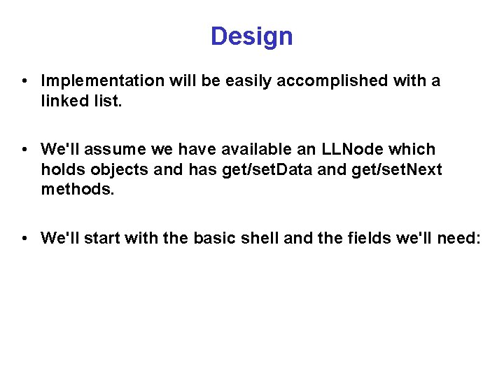 Design • Implementation will be easily accomplished with a linked list. • We'll assume