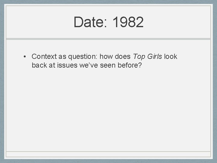 Date: 1982 • Context as question: how does Top Girls look back at issues