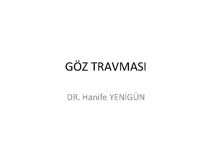 GÖZ TRAVMASI DR. Hanife YENİGÜN GÖZ TRAVMASI DR. Hanife YENİGÜN