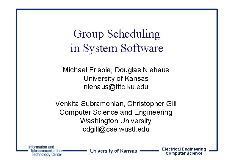 Group Scheduling in System Software Michael Frisbie, Douglas Niehaus University of Kansas niehaus@ittc. ku.