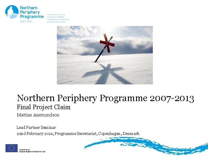 Northern Periphery Programme 2007 -2013 Final Project Claim Mattias Assmundson Lead Partner Seminar 22