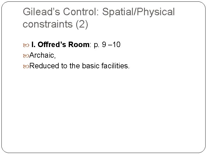Gilead’s Control: Spatial/Physical constraints (2) I. Offred’s Room: p. 9 – 10 Archaic, Reduced