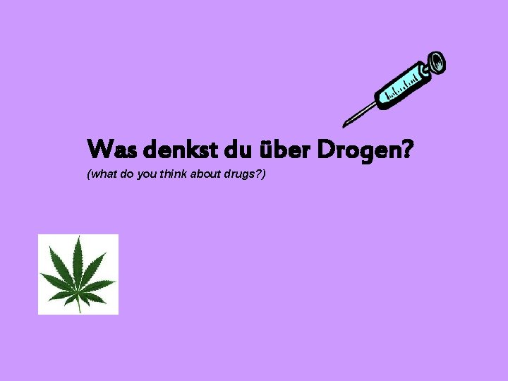 Was denkst du über Drogen? (what do you think about drugs? ) 