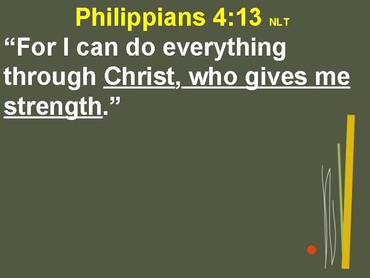 Philippians 4: 13 NLT “For I can do everything through Christ, who gives me