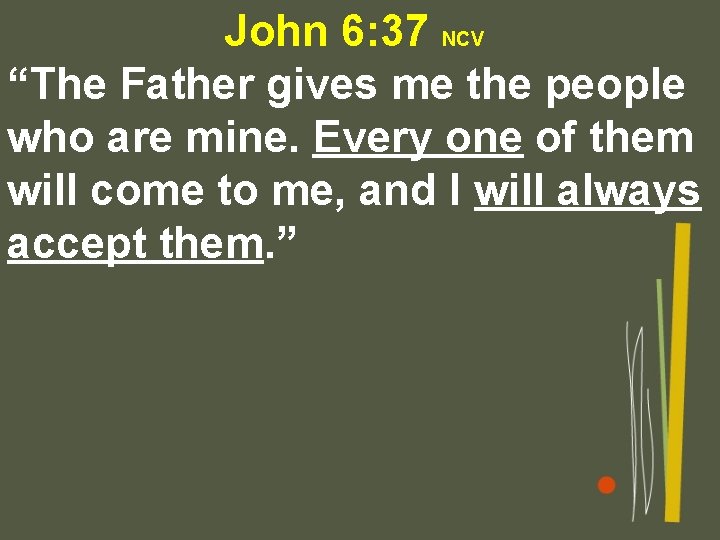 John 6: 37 NCV “The Father gives me the people who are mine. Every