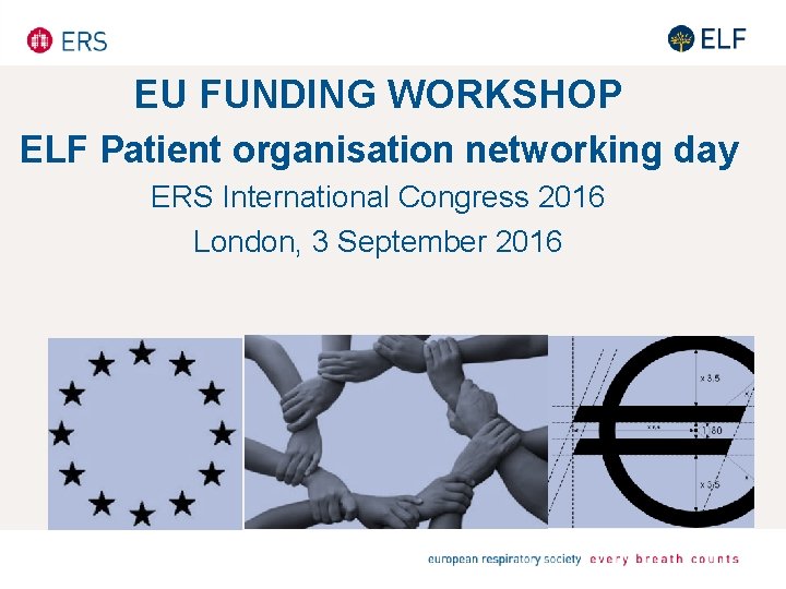 EU FUNDING WORKSHOP ELF Patient organisation networking day ERS International Congress 2016 London, 3 EU FUNDING WORKSHOP ELF Patient organisation networking day ERS International Congress 2016 London, 3