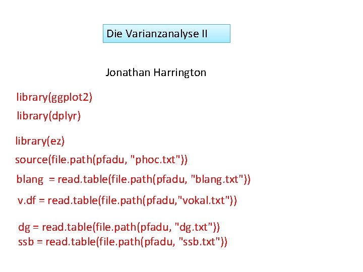 Die Varianzanalyse II Jonathan Harrington library(ggplot 2) library(dplyr) library(ez) source(file. path(pfadu, "phoc. txt")) blang