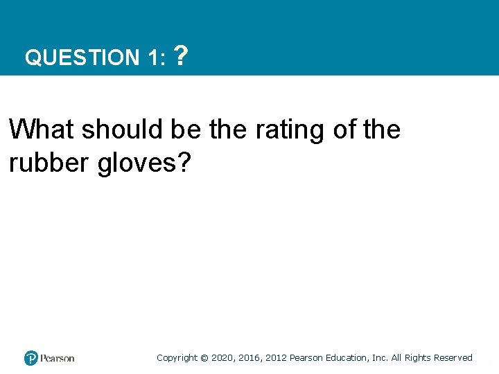 QUESTION 1: ? What should be the rating of the rubber gloves? Copyright ©