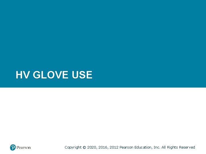 HV GLOVE USE Copyright © 2020, 2016, 2012 Pearson Education, Inc. All Rights Reserved