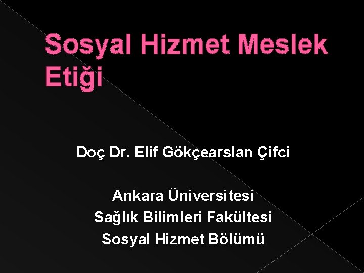 Sosyal Hizmet Meslek Etiği Doç Dr. Elif Gökçearslan Çifci Ankara Üniversitesi Sağlık Bilimleri Fakültesi