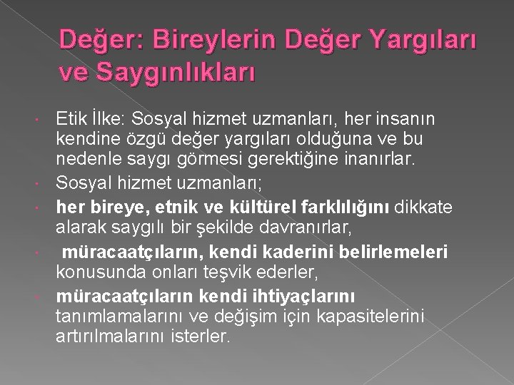 Değer: Bireylerin Değer Yargıları ve Saygınlıkları Etik İlke: Sosyal hizmet uzmanları, her insanın kendine