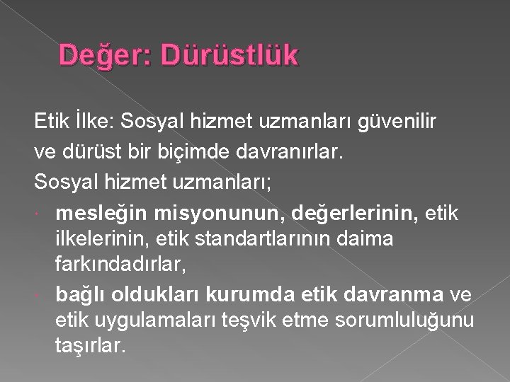 Değer: Dürüstlük Etik İlke: Sosyal hizmet uzmanları güvenilir ve dürüst bir biçimde davranırlar. Sosyal