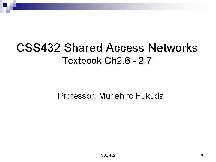 CSS 432 Shared Access Networks Textbook Ch 2. 6 - 2. 7 Professor: Munehiro