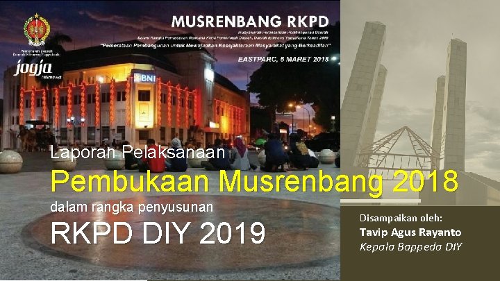 Laporan Pelaksanaan Pembukaan Musrenbang 2018 dalam rangka penyusunan RKPD DIY 2019 Disampaikan oleh: Tavip