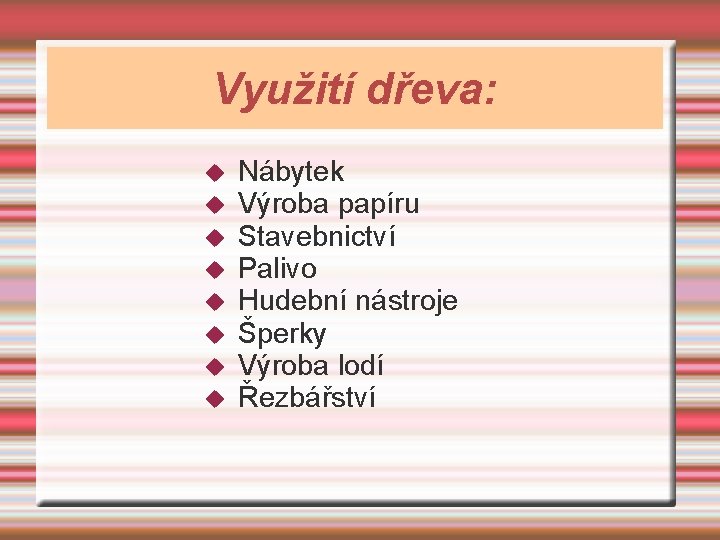 Využití dřeva: Nábytek Výroba papíru Stavebnictví Palivo Hudební nástroje Šperky Výroba lodí Řezbářství 