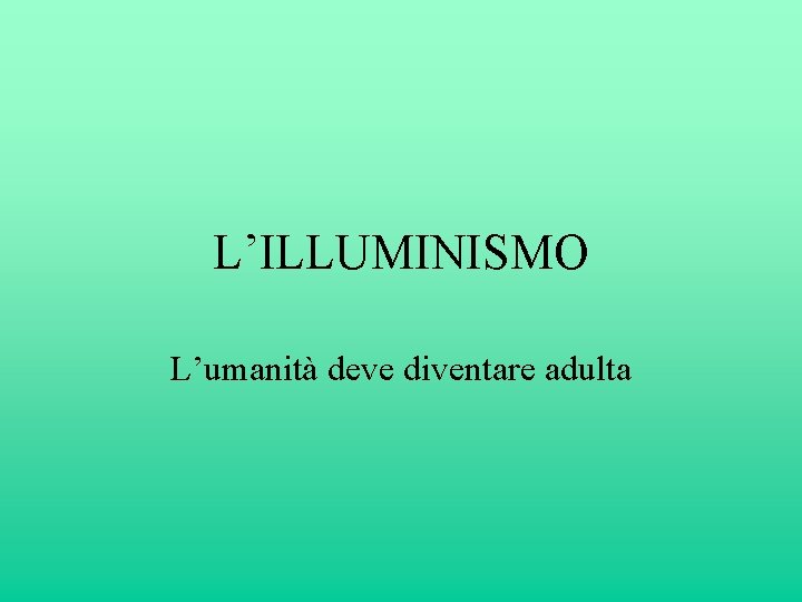 L’ILLUMINISMO L’umanità deve diventare adulta 